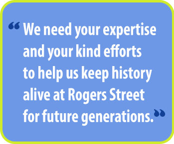 We need your expertise and your kind efforts to help us develop Rogers Street into a first-class museum and cultural attraction.